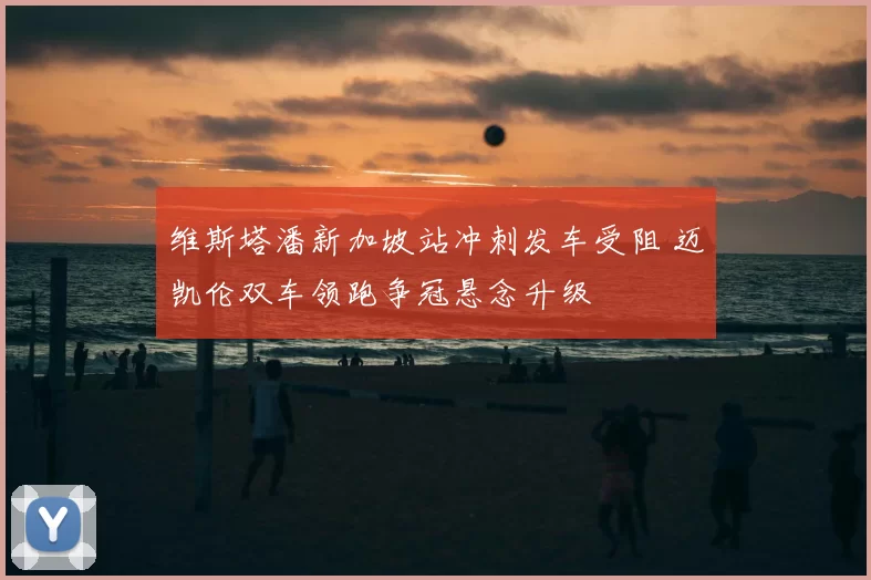 维斯塔潘新加坡站冲刺发车受阻 迈凯伦双车领跑争冠悬念升级