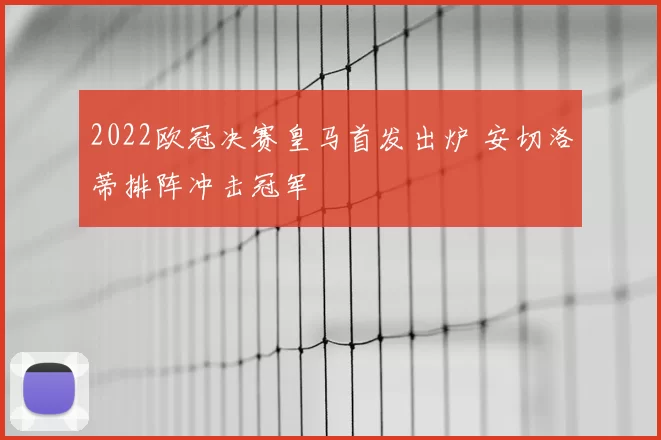 2022欧冠决赛皇马首发出炉 安切洛蒂排阵冲击冠军