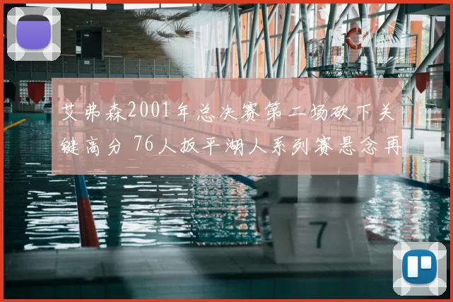 艾弗森2001年总决赛第二场砍下关键高分 76人扳平湖人系列赛悬念再起