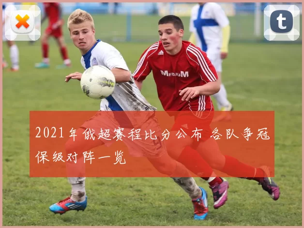 2021年俄超赛程比分公布 各队争冠保级对阵一览