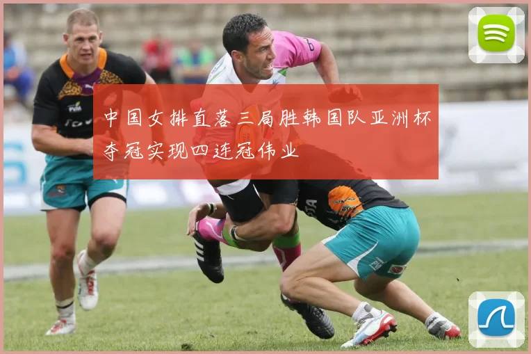 中国女排直落三局胜韩国队亚洲杯夺冠实现四连冠伟业