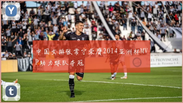 中国女排张常宁荣膺2014亚洲杯MVP助力球队夺冠