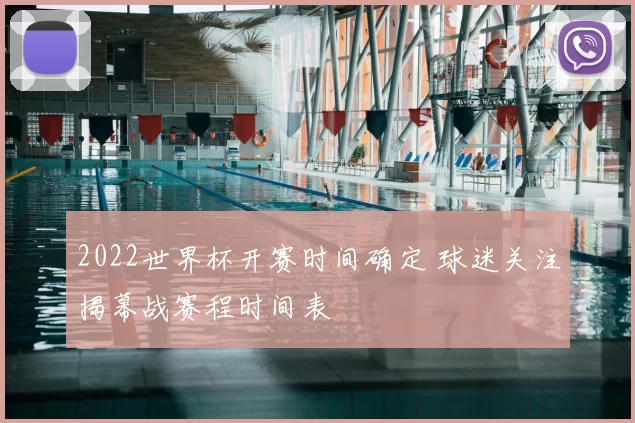 2022世界杯开赛时间确定 球迷关注揭幕战赛程时间表