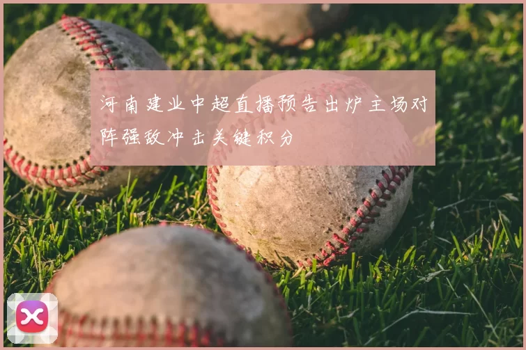 河南建业中超直播预告出炉主场对阵强敌冲击关键积分