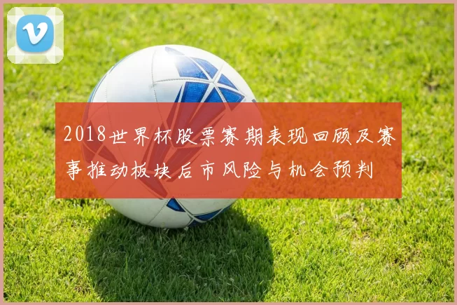 2018世界杯股票赛期表现回顾及赛事推动板块后市风险与机会预判