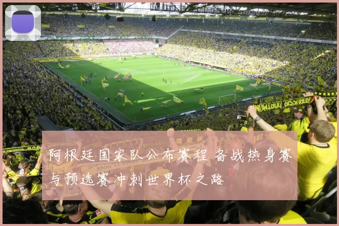 阿根廷国家队公布赛程 备战热身赛与预选赛冲刺世界杯之路