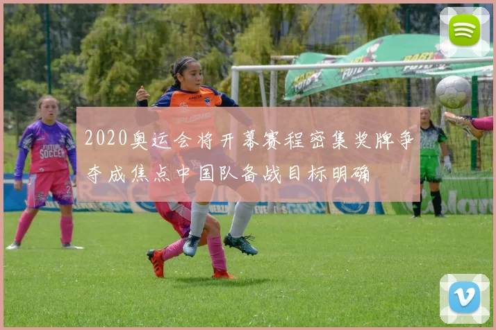 2020奥运会将开幕赛程密集奖牌争夺成焦点中国队备战目标明确