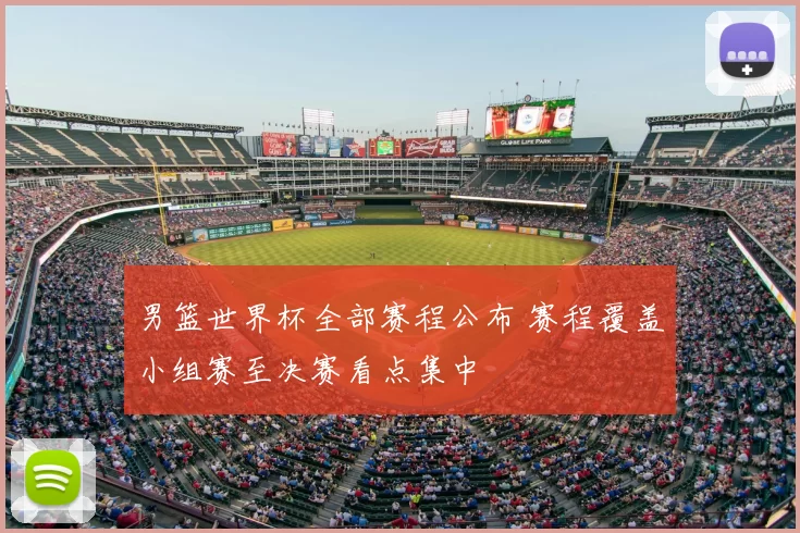 男篮世界杯全部赛程公布 赛程覆盖小组赛至决赛看点集中