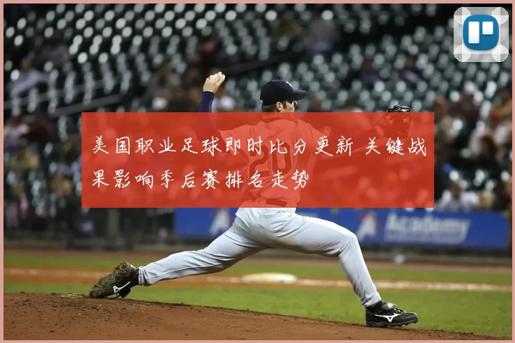 美国职业足球即时比分更新 关键战果影响季后赛排名走势