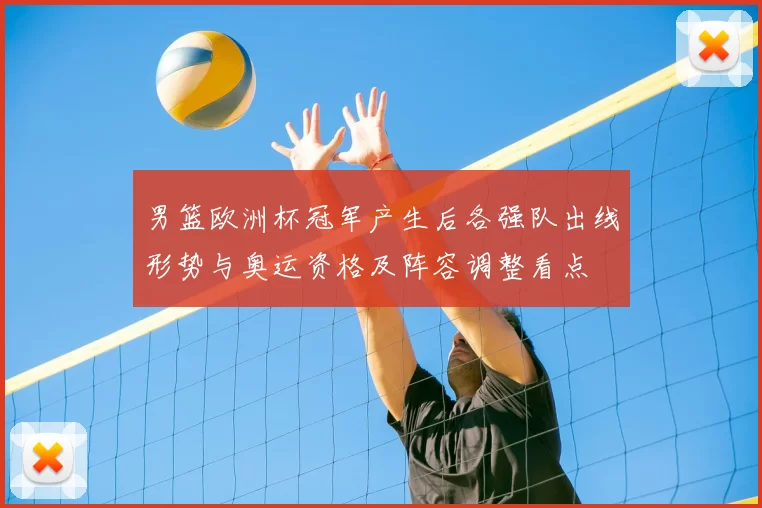 男篮欧洲杯冠军产生后各强队出线形势与奥运资格及阵容调整看点