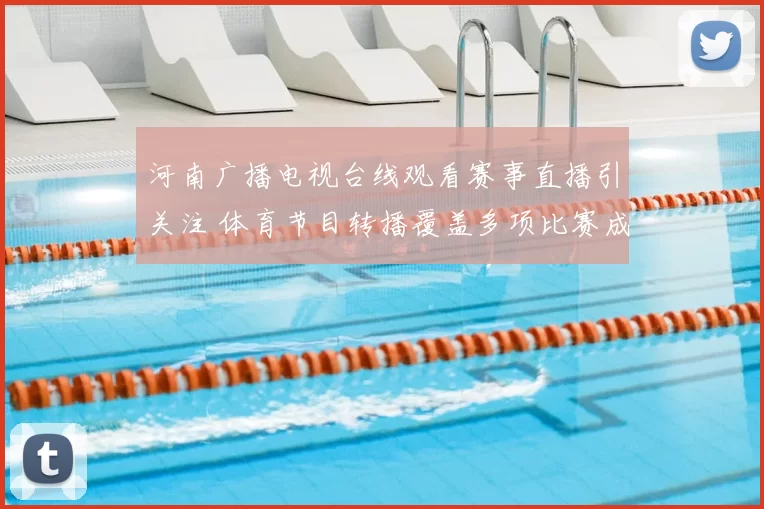 河南广播电视台线观看赛事直播引关注 体育节目转播覆盖多项比赛成看点