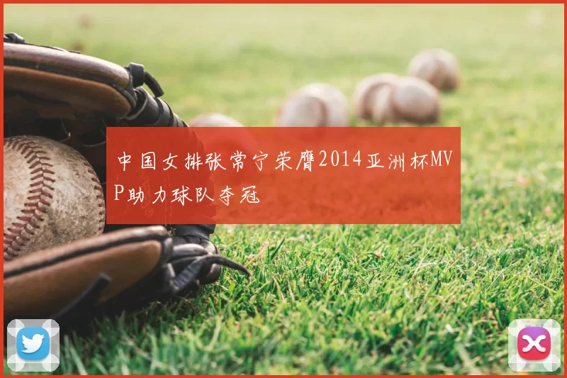 中国女排张常宁荣膺2014亚洲杯MVP助力球队夺冠