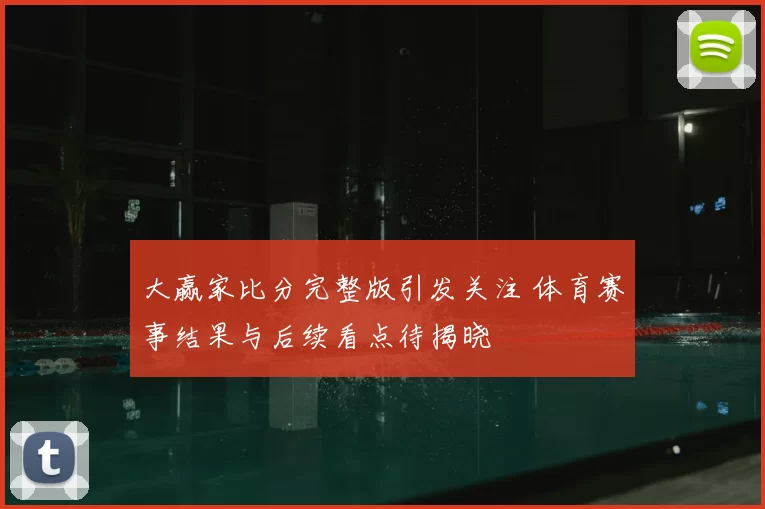 大赢家比分完整版引发关注 体育赛事结果与后续看点待揭晓