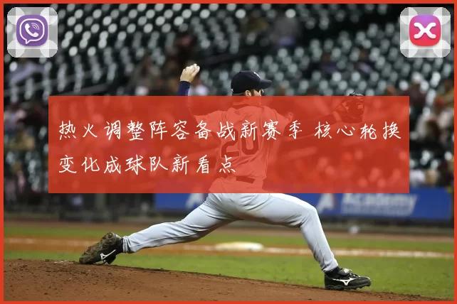 热火调整阵容备战新赛季 核心轮换变化成球队新看点