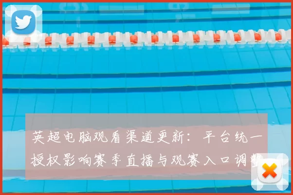 英超电脑观看渠道更新：平台统一授权影响赛季直播与观赛入口调整