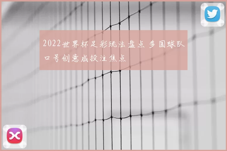2022世界杯足彩玩法盘点 多国球队口号创意成投注焦点