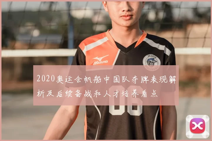 2020奥运会帆船中国队夺牌表现解析及后续备战和人才培养看点