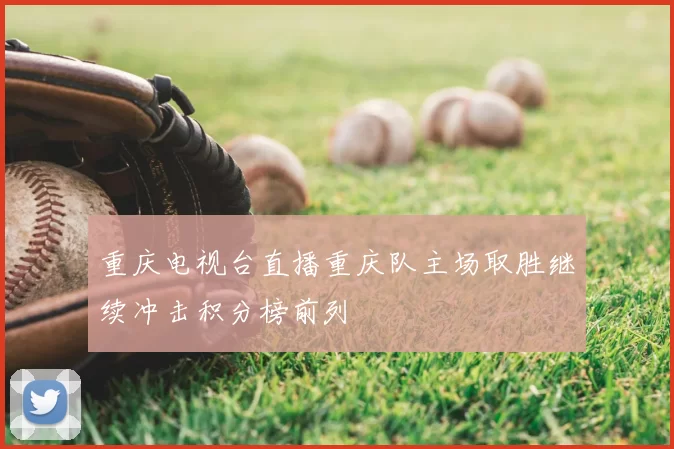 重庆电视台直播重庆队主场取胜继续冲击积分榜前列