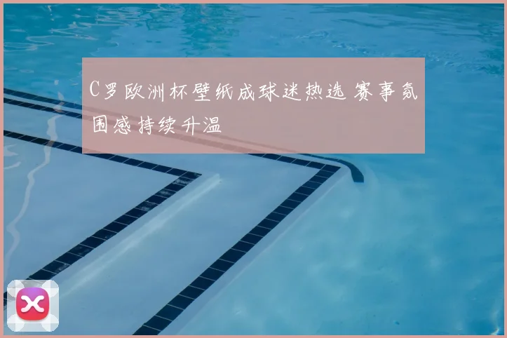 C罗欧洲杯壁纸成球迷热选 赛事氛围感持续升温