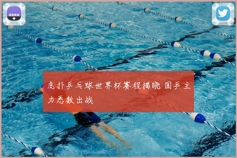 虎扑乒乓球世界杯赛程揭晓 国乒主力悉数出战