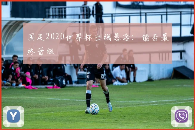 国足2020世界杯出线悬念：能否最终晋级