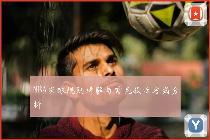 NBA买球规则详解与常见投注方式分析