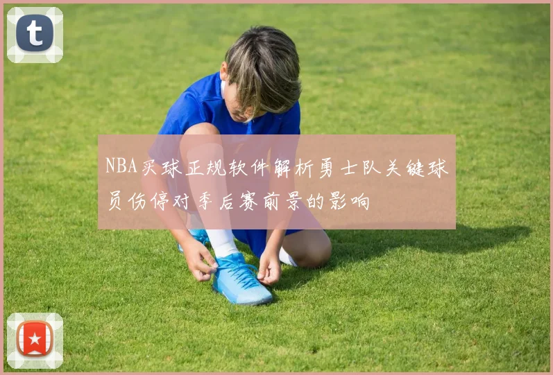 NBA买球正规软件解析勇士队关键球员伤停对季后赛前景的影响