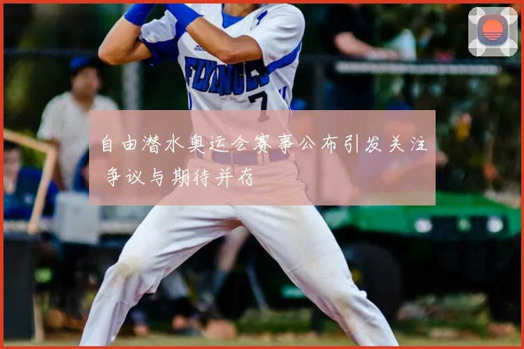 自由潜水奥运会赛事公布引发关注 争议与期待并存