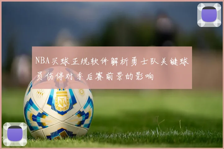 NBA买球正规软件解析勇士队关键球员伤停对季后赛前景的影响