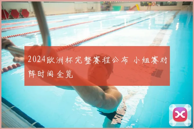 2024欧洲杯完整赛程公布 小组赛对阵时间全览