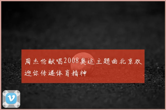 周杰伦献唱2008奥运主题曲北京欢迎你传递体育精神