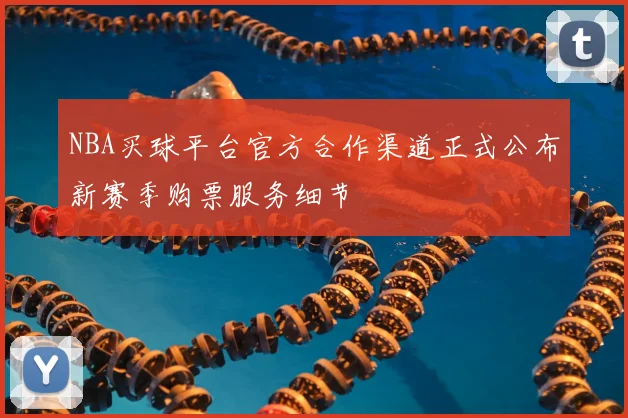 NBA买球平台官方合作渠道正式公布新赛季购票服务细节