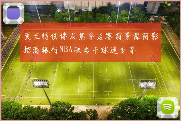 莫兰特伤停灰熊季后赛前景蒙阴影招商银行NBA联名卡球迷专享